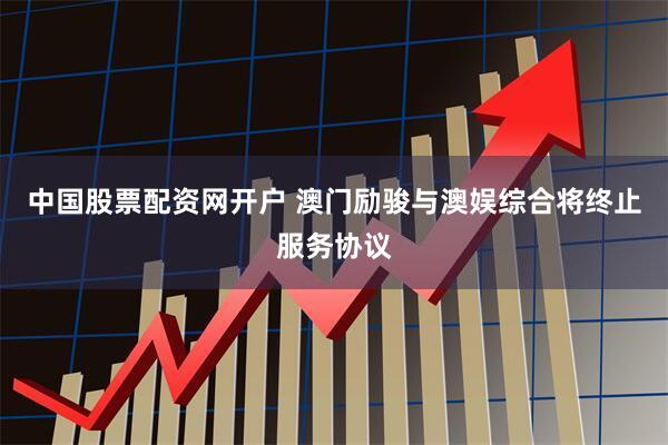 中国股票配资网开户 澳门励骏与澳娱综合将终止服务协议