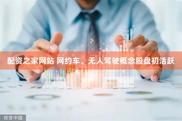 配资之家网站 网约车、无人驾驶概念股盘初活跃