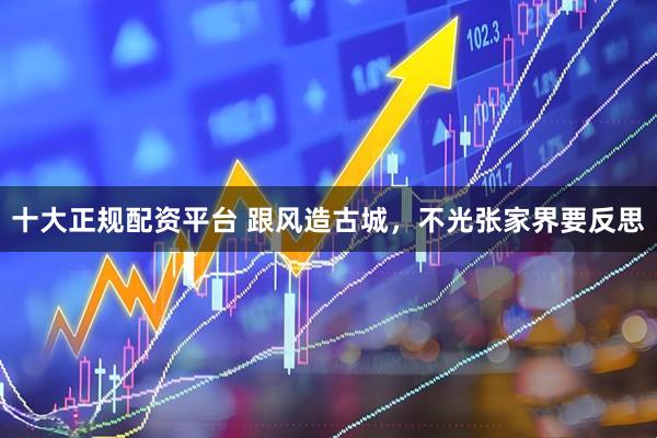 十大正规配资平台 跟风造古城，不光张家界要反思