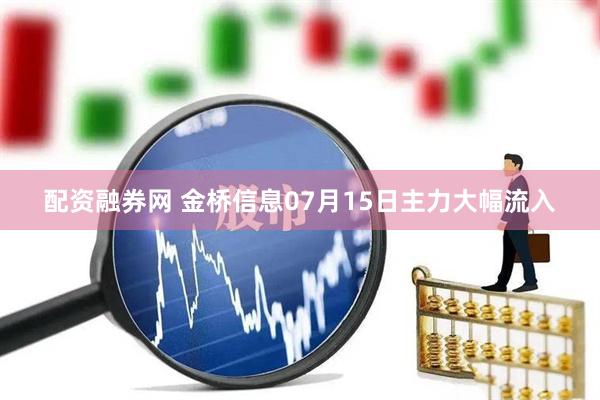 配资融券网 金桥信息07月15日主力大幅流入