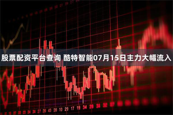 股票配资平台查询 酷特智能07月15日主力大幅流入
